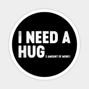 I Need A Hug Huge Amount Of Money Funny Magnet